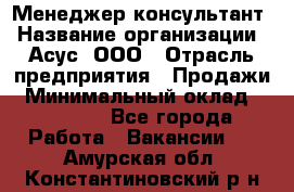 Менеджер-консультант › Название организации ­ Асус, ООО › Отрасль предприятия ­ Продажи › Минимальный оклад ­ 45 000 - Все города Работа » Вакансии   . Амурская обл.,Константиновский р-н